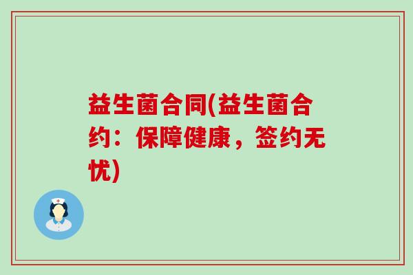 益生菌合同(益生菌合约:保障健康,签约无忧) 益生菌合同(益生菌合约:保障健康,签约无忧)