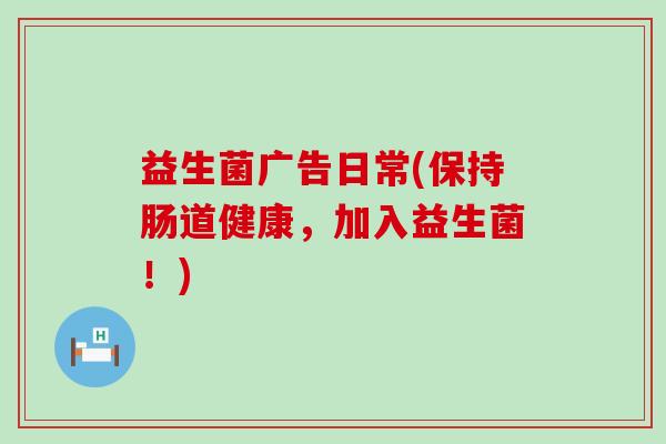 益生菌广告日常(保持肠道健康，加入益生菌！)