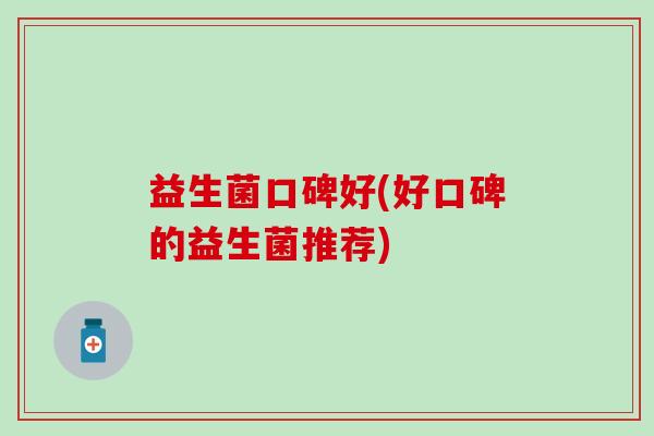 益生菌口碑好(好口碑的益生菌推荐)
