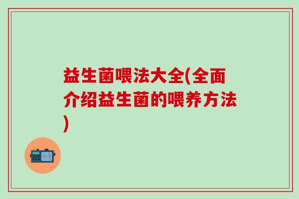 益生菌喂法大全(全面介绍益生菌的喂养方法)