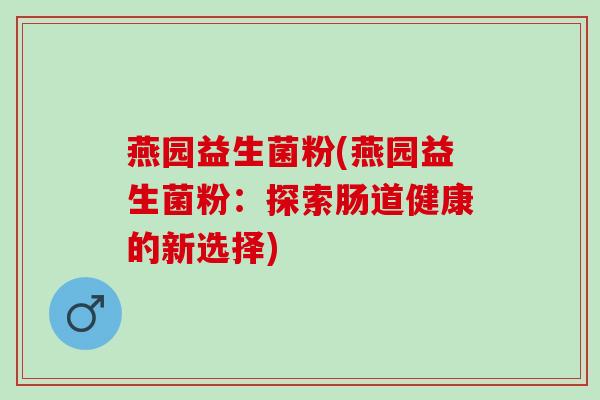 燕园益生菌粉(燕园益生菌粉：探索肠道健康的新选择)