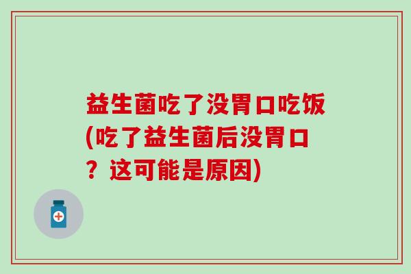 益生菌吃了没胃口吃饭(吃了益生菌后没胃口？这可能是原因)
