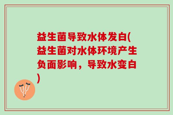 益生菌导致水体发白(益生菌对水体环境产生负面影响，导致水变白)