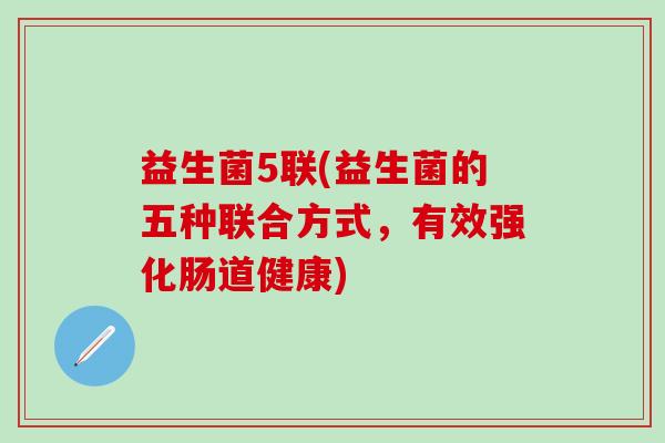 益生菌5联(益生菌的五种联合方式，有效强化肠道健康)