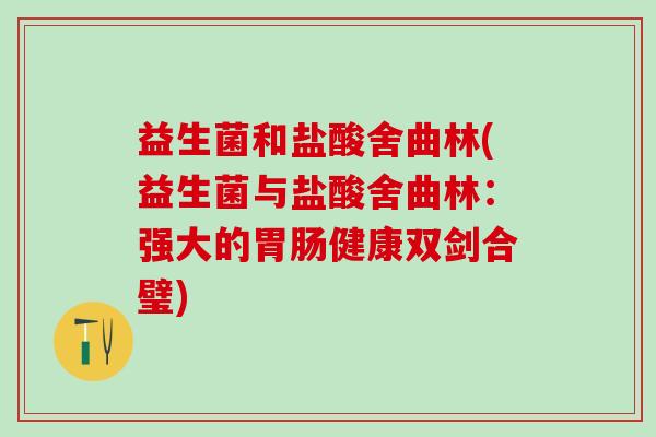 益生菌和盐酸舍曲林(益生菌与盐酸舍曲林：强大的胃肠健康双剑合璧)