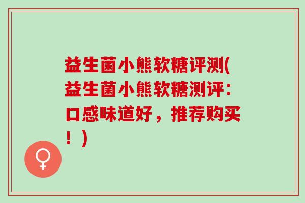 益生菌小熊软糖评测(益生菌小熊软糖测评：口感味道好，推荐购买！)