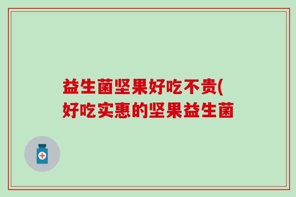 益生菌坚果好吃不贵(好吃实惠的坚果益生菌