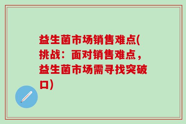 益生菌市场销售难点(挑战：面对销售难点，益生菌市场需寻找突破口)