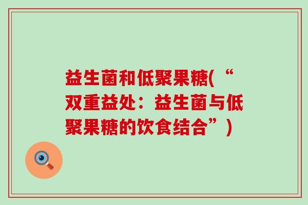 益生菌和低聚果糖(“双重益处：益生菌与低聚果糖的饮食结合”)