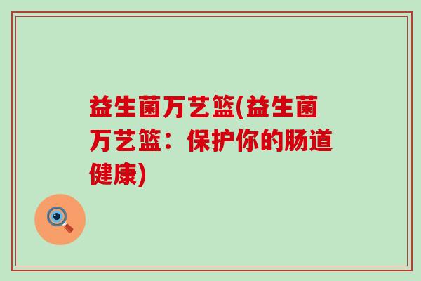 益生菌万艺篮(益生菌万艺篮：保护你的肠道健康)