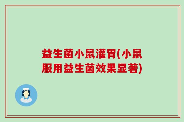 益生菌小鼠灌胃(小鼠服用益生菌效果显著) 益生菌小鼠灌胃(小鼠服用益生菌效果显著)