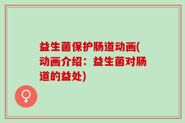 益生菌保护肠道动画(动画介绍：益生菌对肠道的益处)