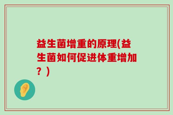 益生菌增重的原理(益生菌如何促进体重增加？)