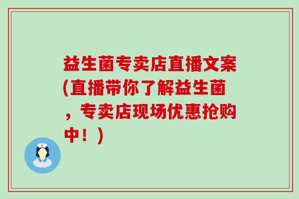 益生菌专卖店直播文案(直播带你了解益生菌，专卖店现场优惠抢购中！)