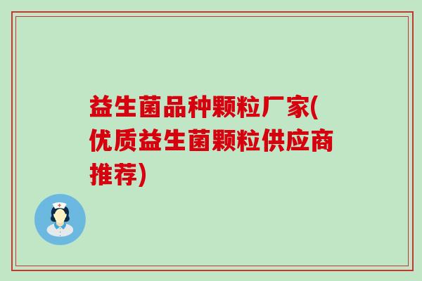 益生菌品种颗粒厂家(优质益生菌颗粒供应商推荐)