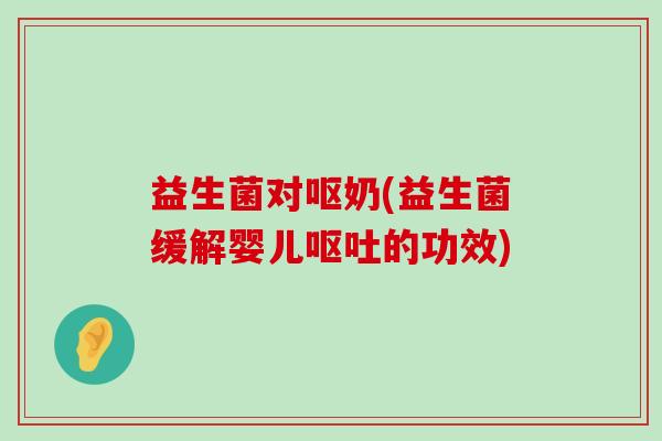 益生菌对呕奶(益生菌缓解婴儿呕吐的功效)