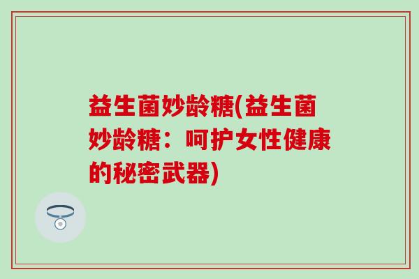 益生菌妙龄糖(益生菌妙龄糖：呵护女性健康的秘密武器)