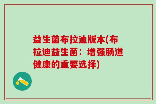 益生菌布拉迪版本(布拉迪益生菌：增强肠道健康的重要选择)