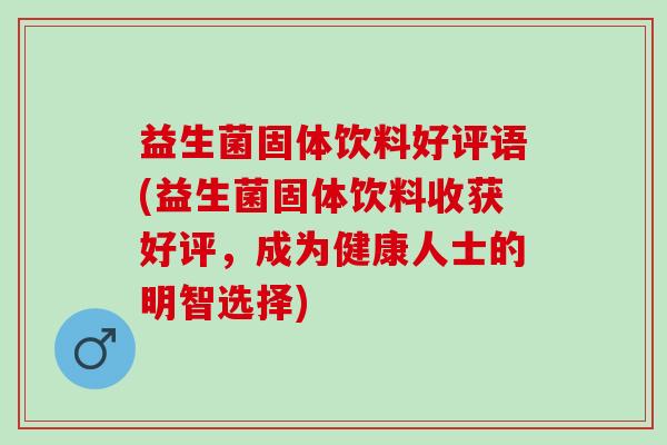 益生菌固体饮料好评语(益生菌固体饮料收获好评，成为健康人士的明智选择)