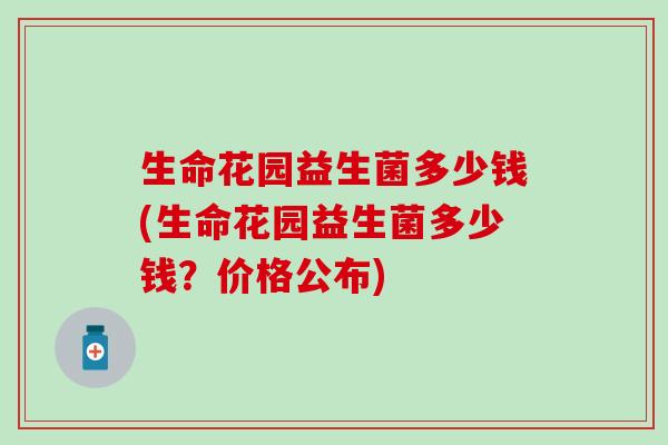 生命花园益生菌多少钱(生命花园益生菌多少钱？价格公布)