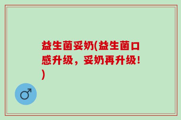 益生菌妥奶(益生菌口感升级，妥奶再升级！)