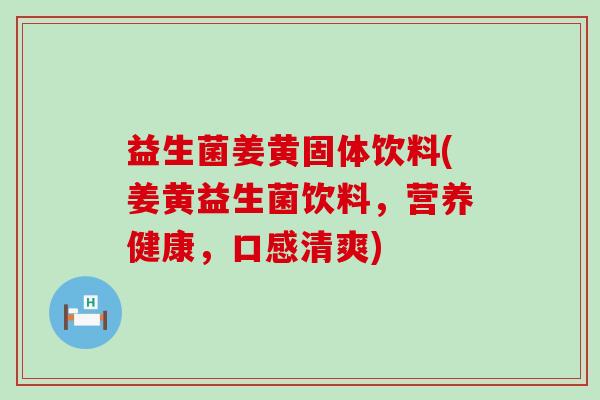 益生菌姜黄固体饮料(姜黄益生菌饮料，营养健康，口感清爽)