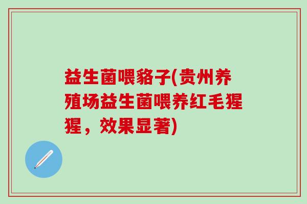 益生菌喂貉子(贵州养殖场益生菌喂养红毛猩猩,效果显著) 益生菌喂貉子(贵州养殖场益生菌喂养红毛猩猩,效果显著)