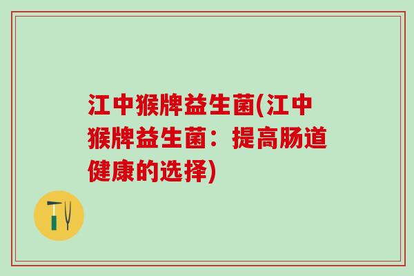 江中猴牌益生菌(江中猴牌益生菌：提高肠道健康的选择)