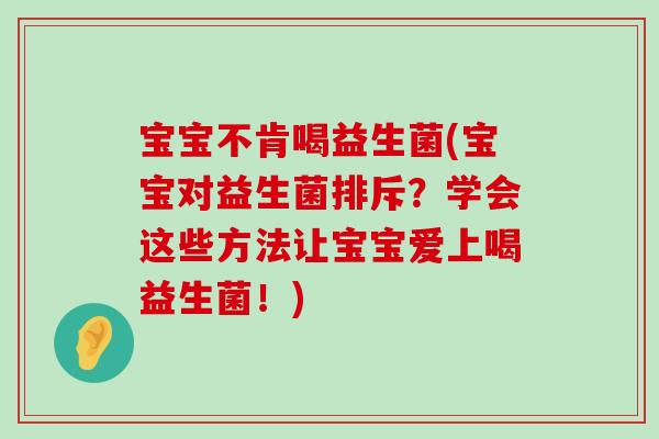 宝宝不肯喝益生菌(宝宝对益生菌排斥？学会这些方法让宝宝爱上喝益生菌！)