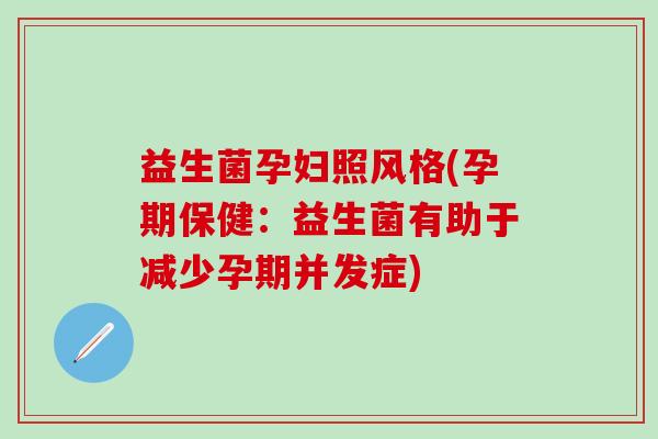 益生菌孕妇照风格(孕期保健：益生菌有助于减少孕期并发症)