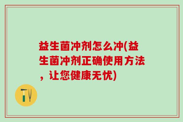 益生菌冲剂怎么冲(益生菌冲剂正确使用方法，让您健康无忧)