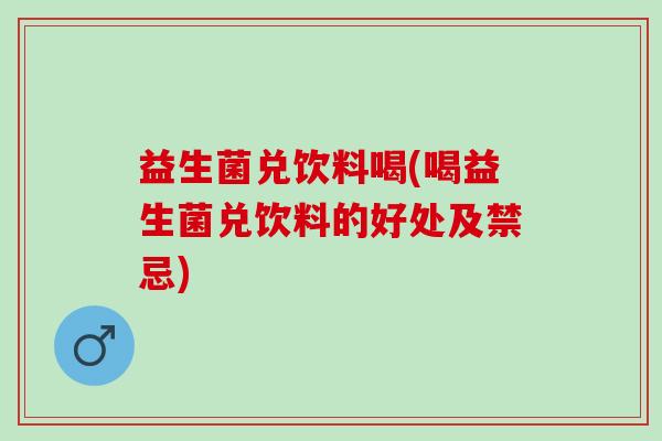 益生菌兑饮料喝(喝益生菌兑饮料的好处及禁忌)