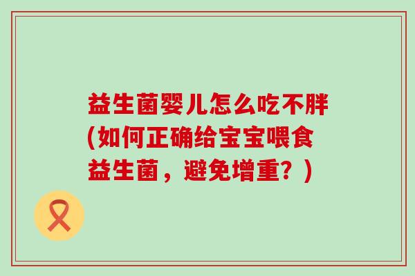 益生菌婴儿怎么吃不胖(如何正确给宝宝喂食益生菌，避免增重？)