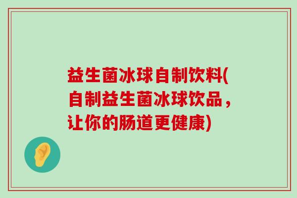 益生菌冰球自制饮料(自制益生菌冰球饮品，让你的肠道更健康)