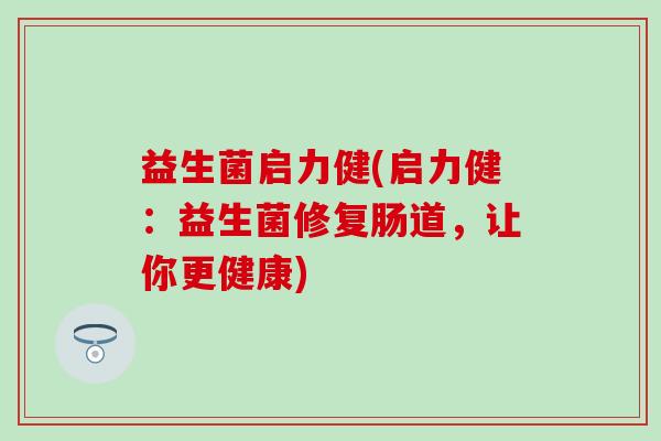 益生菌启力健(启力健：益生菌修复肠道，让你更健康)