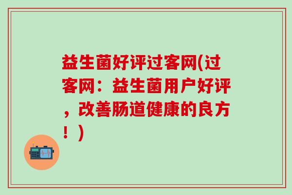 益生菌好评过客网(过客网：益生菌用户好评，改善肠道健康的良方！)