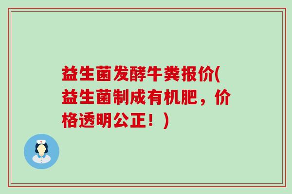 益生菌发酵牛粪报价(益生菌制成有机肥,价格透明公正!) 益生菌发酵牛粪报价(益生菌制成有机肥,价格透明公正!)