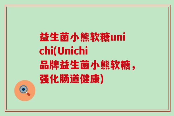 益生菌小熊软糖unichi(Unichi品牌益生菌小熊软糖，强化肠道健康)