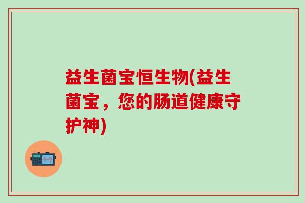 益生菌宝恒生物(益生菌宝，您的肠道健康守护神)