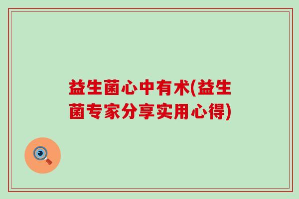 益生菌心中有术(益生菌专家分享实用心得)