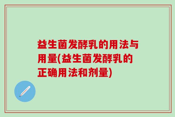 益生菌发酵乳的用法与用量(益生菌发酵乳的正确用法和剂量)