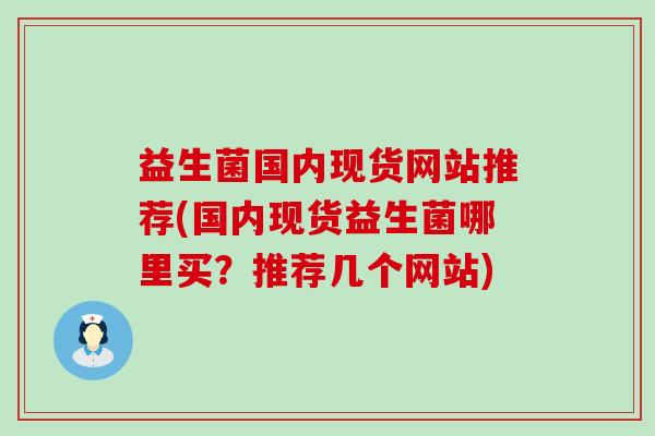 益生菌国内现货网站推荐(国内现货益生菌哪里买?推荐几个网站) 益生菌国内现货网站推荐(国内现货益生菌哪里买?推荐几个网站)