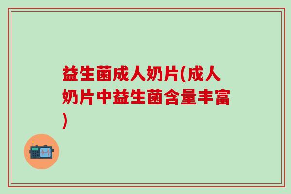 益生菌成人奶片(成人奶片中益生菌含量丰富)