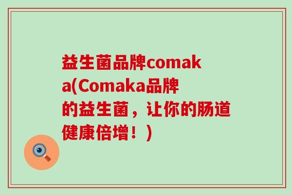 益生菌品牌comaka(Comaka品牌的益生菌,让你的肠道健康倍增!) 益生菌品牌comaka(Comaka品牌的益生菌,让你的肠道健康倍增!)
