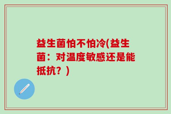 益生菌怕不怕冷(益生菌：对温度敏感还是能抵抗？)