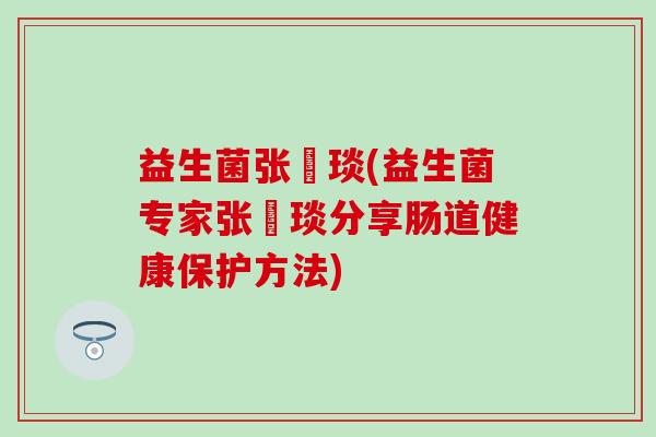 益生菌张棪琰(益生菌专家张棪琰分享肠道健康保护方法)