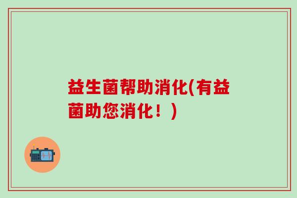 益生菌帮助消化(有益菌助您消化！)