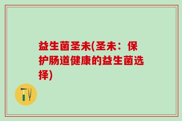 益生菌圣未(圣未：保护肠道健康的益生菌选择)