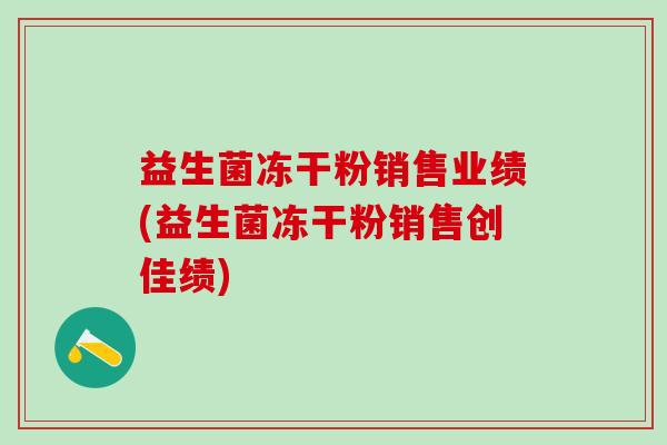 益生菌冻干粉销售业绩(益生菌冻干粉销售创佳绩)