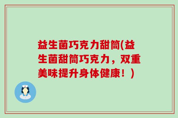 益生菌巧克力甜筒(益生菌甜筒巧克力，双重美味提升身体健康！)